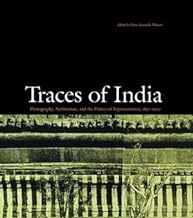 Traces of India : Photography, Architecture, and the Politics of Representation, 1850-1900