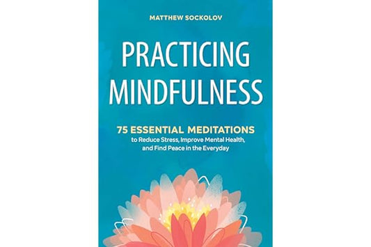 Practicing Mindfulness: 75 Essential Meditations to Reduce Stress, Improve Mental Health, and Find Peace in the Everyday