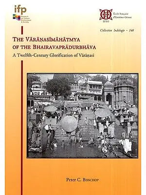 The Varanasi Mahatmya of The Bhairavapradurbhava (A Twelfth- Century Glorification of Varanasi)