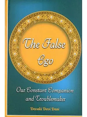 The False Ego- Our Constant Companion and Troublemaker