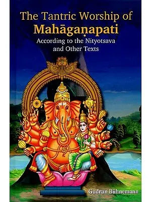 The Tantric Worship of Mahaganapati: According to the Nityotsava and Other Texts (2 Parts: Bound in One)