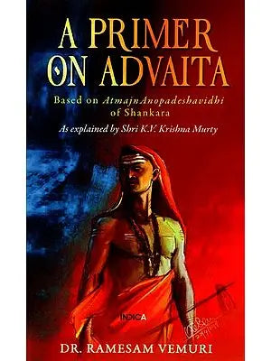 A Primer on Advaita: Based on AtmajnAnopadeshavidhi of Shankara (As Explained by Shri K.V. Krishna Murty)