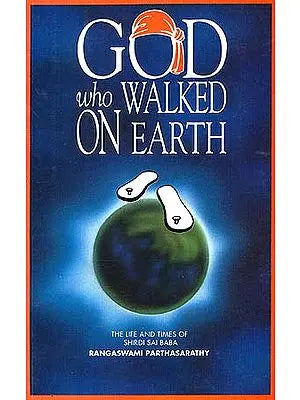 God Who Walked On Earth: The Life and Times of Shirdi Sai Baba