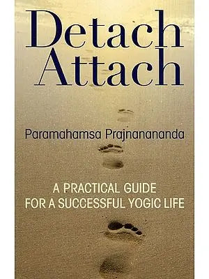 Detach Attach A Practical Guide For A Successful Yogic Life
