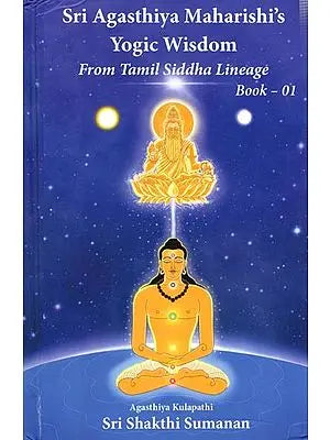 Sri Agasthiya Maharishi's Yogic Wisdom from Tamil Siddha Lineage Book-1