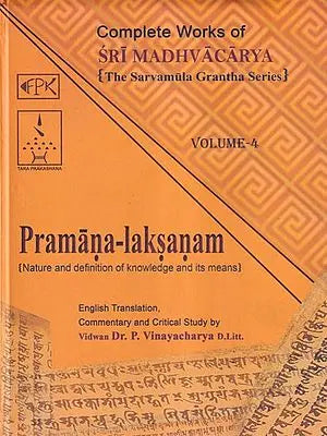 Pramana Laksanam- Nature and Definition of Knowledge and Its Means: Complete Works of Sri Madhvacarya the Sarvamula Grantha Series Commentary and Critical Study by P Vinayacharya (Volume - 4)