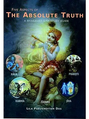 Five Aspects of The Absolute Truth- A Bhagavad Gita Study Guide