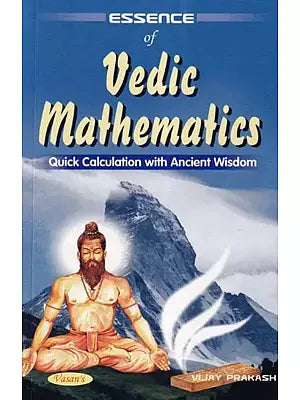 Essence of Vedic Mathematics: Quick Calculation with Ancient Wisdom