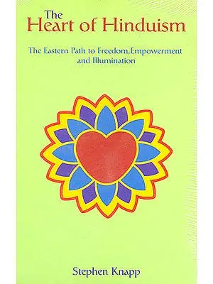 The Heart of Hinduism (The Eastern Path to Freedom, Empowerment and Illumination)