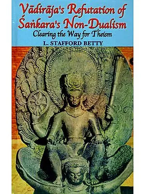 Vadiraja's Refutation of Sankara's (Shankaracharya's) Non-Dualism Clearing the Way for Theism