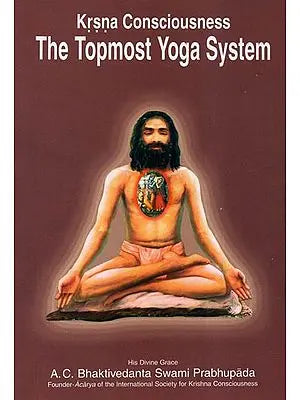 Krsna (Krishna) Consciousness The Topmost Yoga System