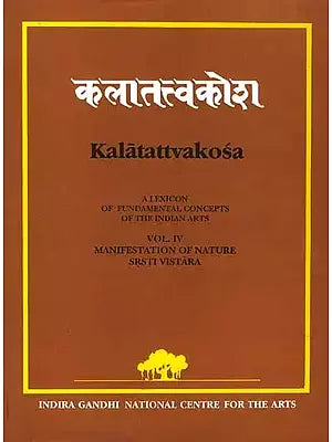 Kalatattvakosa : A Lexicon of Fundamental Concepts of the Indian Arts, Manifestation of Nature Srsti Vistara (Vol - IV)