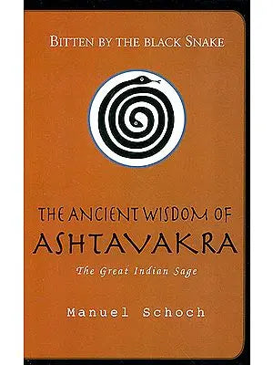 Bitten by the Black Snake: The Ancient Wisdom of Ashtavakra the Great Indian Sage