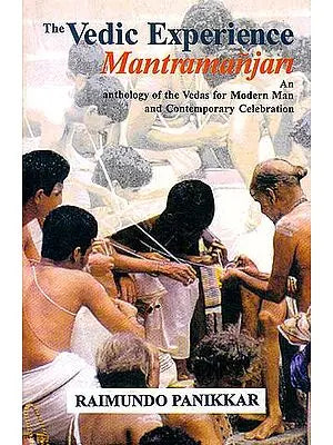 The Vedic Experience Mantramanjari – An Anthology of the Vedas for Modern Man and Contemporary Celebration