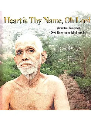 Heart is Thy Name, Oh Lord: Moments of Silence with Sri Ramana Maharshi