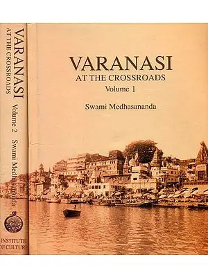 Varanasi: At the Crossroads – A Panoramic View of Early Modern Varanasi and the Story of Its Transition (Two Volumes)