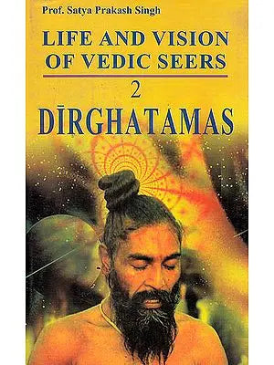 Life and Vision of Vedic Seer Dirghatamas