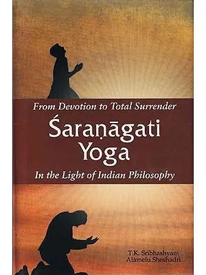 From Devotion to Total Surrender: Saranagati Yoga (In the Light of  Indian Philosophy)