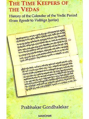 The Time Keepers Of The Vedas (History Of The Calendar Of The Vedic Period, From Rgveda To Vedanga Jyotisa)