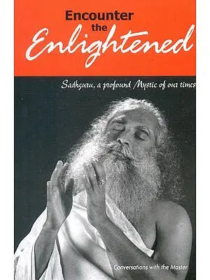 Encounter the Enlightened (Sadhguru, a Profound Mystic of Our Times)