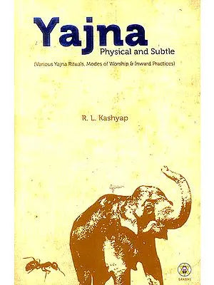 Yajna Physical and Subtle (Various Yajna Rituals, Modes of Worship & Inward Practices)