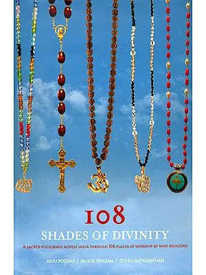 108 Shades of Divinity (A Sacred Pilgrimage Across India Through 108 Places of Worship of Nine Religions)