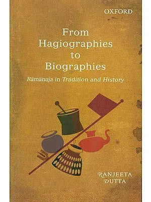 From Hagiographies to Biographies: Ramanuja in Tradition and History