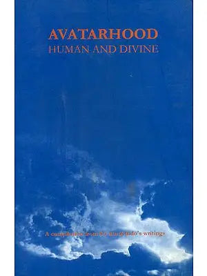 Avatarhood Human and Divine (A Compilation from Sri Aurobindo's Writings)