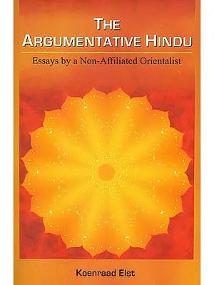 The Argumentative Hindu (Essays by a Non-Affiliated Orientalist)