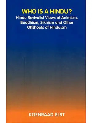 Who is a Hindu? (Hindu Revivalist Views of Animism, Buddhism, Sikhism and Other Offshoots of Hinduism)