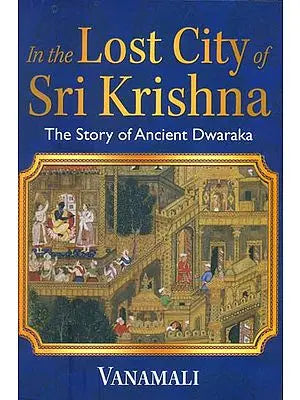 In the Lost City of Sri Krishna - The Story of Ancient Dwaraka