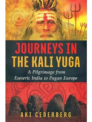 Journeys in the Kali Yuga (A Pilgrimage from Esoteric India to Pagan Europe)