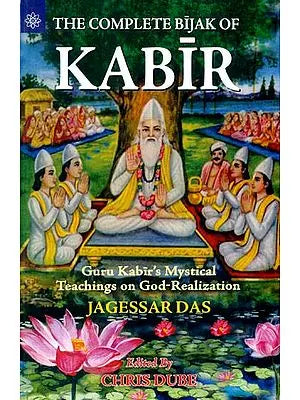 The Complete Bijak of Kabir (Guru Kabir's Mystical Teachings on God-Realization)