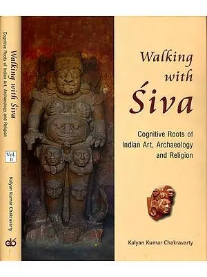 Walking with Siva: Cognitive Roots of Indian Art, Archaeology and Religion - With Reference to Tala and Daksina Kosala (Set of 2 Volumes)