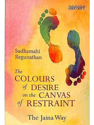 The Colours of Desire on the Canvas of Restraint  (The Jaina Way)