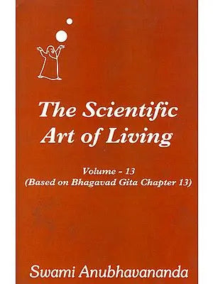 The Scientific Art of Living - Based on Bhagavad Gita Chapter 13 (Volume 13)