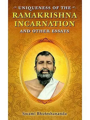 Uniqueness of the Ramakrishna Incarnation and Other Essays