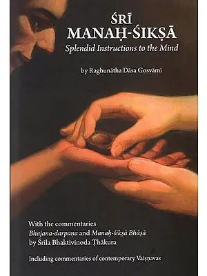 Sri Manah- Siksa- Splendid Instructions to the Mind with the Commentaries Bhajana-darpana and Manah Siksa Bhasa by Srila Bhaktivinoda Thakura including Commentaries of Contemporary Vaisnavas