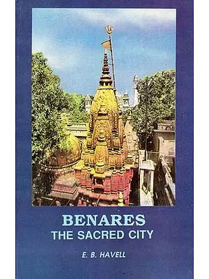 Benares- The Sacred City (Sketches of Hindu Life and Religion)