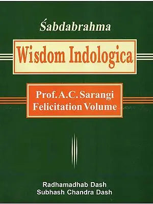 Sabdabrahma: Wisdom Indologica- Prof. A.C. Sarangi Felicitation Volume