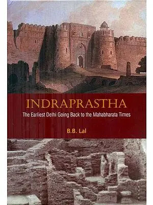 Indraprastha - The Earliest Delhi Going Back to the Mahabharata Times