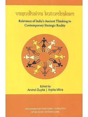 Vasudhaiva Kutumbakam (Relevance of India's Ancient Thinking to Contemporary Strategic Reality)