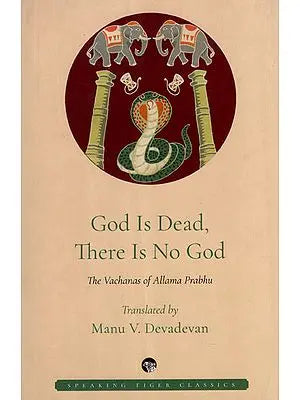 God is Dead, There is No God (The Vachanas of Allama Prabhu)