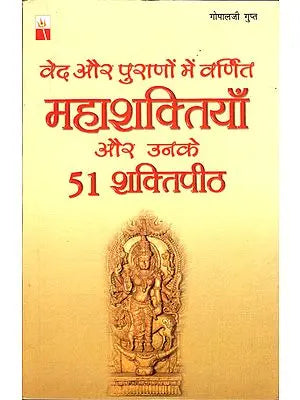 वेद और पुराणों में वर्णित महाशक्तियाँ और उनके ५१ शक्तिपीठ: Mahashaktis in The Vedas and Puranas and 51 Shakti Peethas