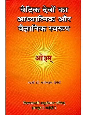 वैदिक देवों का आध्यात्मिक और वैज्ञानिक स्वरुप: The Spiritual and Scientific Aspect of The Vedic Gods