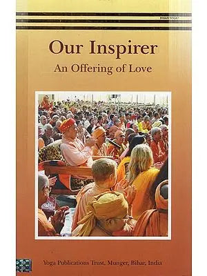 Our Inspirer: An Offering of Love (A Dedication to Sri Swami Satyananda Saraswati, Inspirer of Seekers the World Over)