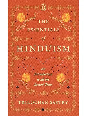 The Essentials of Hinduism- An Introduction To All The Sacred Texts
