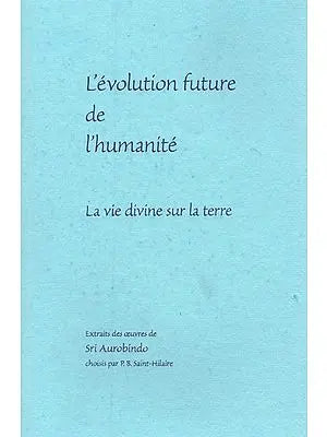 L'évolution Future de L'humanité: La vie divine sur la terre- The Future Evolution of Humanity: Divine Life on Earth (French)