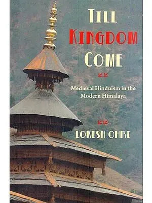 Till Kingdom Come: Medieval Hinduism in the Modern Himalaya